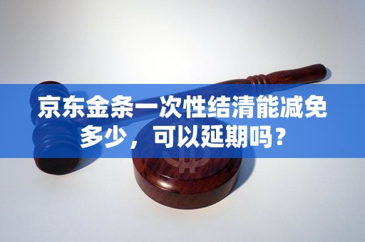 京东金条一次性结清能减免多少，可以延期吗？