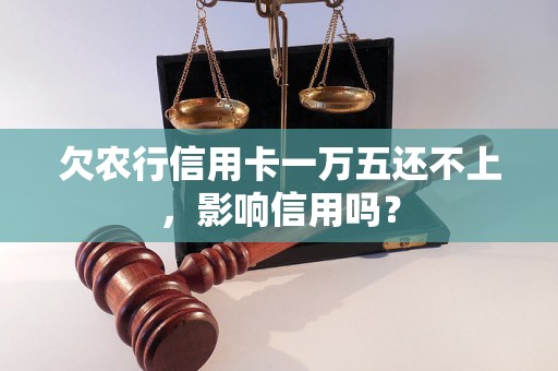 欠农行信用卡一万五还不上，影响信用吗？