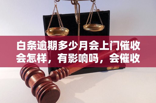 白条逾期多少月会上门催收会怎样，有影响吗，会催收吗？