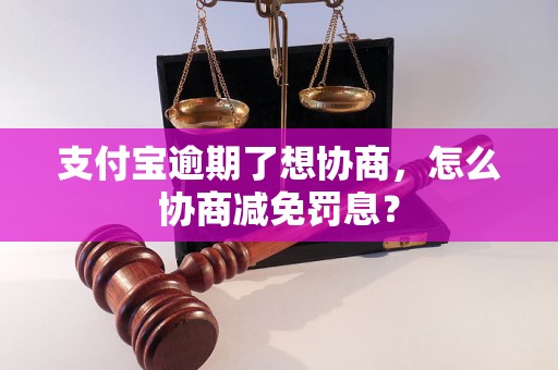 支付宝逾期了想协商，怎么协商减免罚息？