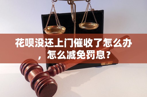 花呗没还上门催收了怎么办，怎么减免罚息？