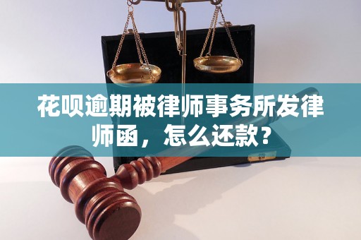 花呗逾期被律师事务所发律师函，怎么还款？