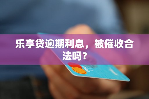 乐享贷逾期利息，被催收合法吗？