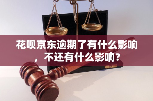 花呗京东逾期了有什么影响，不还有什么影响？