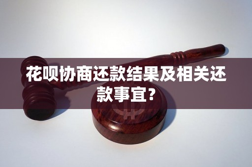 花呗协商还款结果及相关还款事宜？