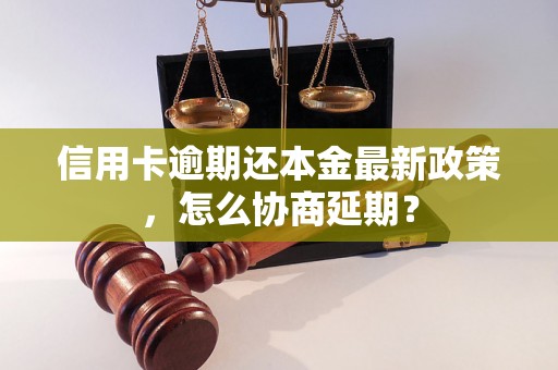 信用卡逾期还本金最新政策，怎么协商延期？