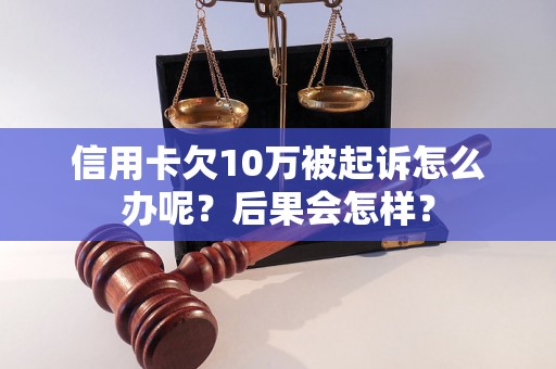 信用卡欠10万被起诉怎么办呢？后果会怎样？