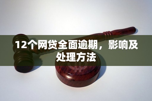 12个网贷全面逾期，影响及处理方法