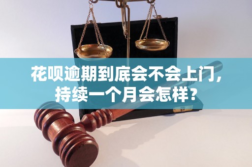 花呗逾期到底会不会上门，持续一个月会怎样？