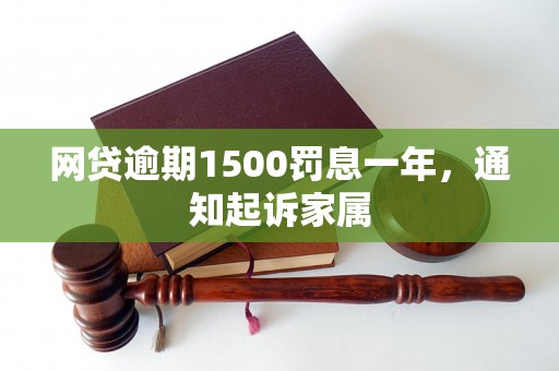 网贷逾期1500罚息一年，通知起诉家属