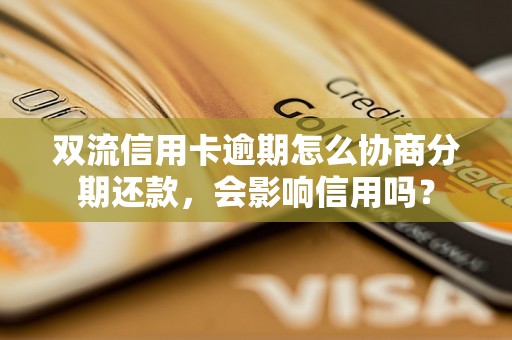 双流信用卡逾期怎么协商分期还款，会影响信用吗？