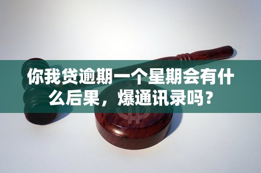 你我贷逾期一个星期会有什么后果，爆通讯录吗？