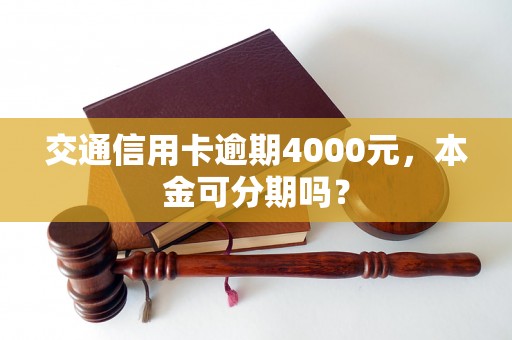 交通信用卡逾期4000元，本金可分期吗？