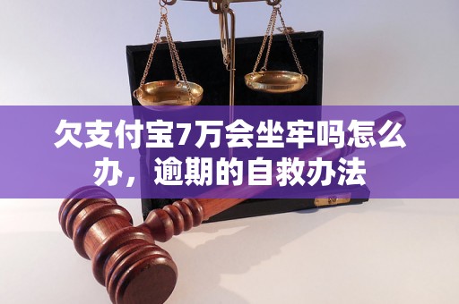 欠支付宝7万会坐牢吗怎么办，逾期的自救办法