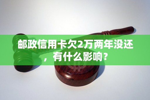 邮政信用卡欠2万两年没还，有什么影响？