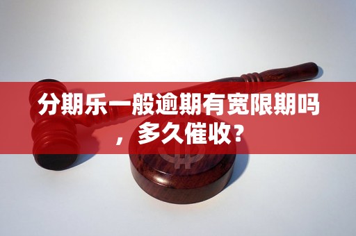 分期乐一般逾期有宽限期吗，多久催收？