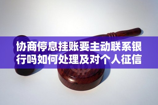 协商停息挂账要主动联系银行吗如何处理及对个人征信的影响