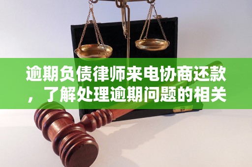 逾期负债律师来电协商还款，了解处理逾期问题的相关流程和方法