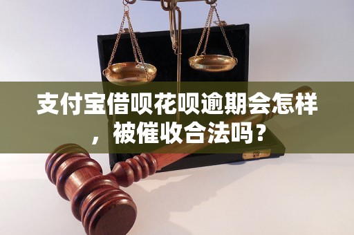 支付宝借呗花呗逾期会怎样，被催收合法吗？