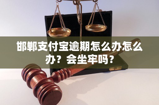 邯郸支付宝逾期怎么办怎么办？会坐牢吗？