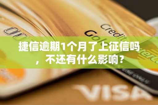 捷信逾期1个月了上征信吗，不还有什么影响？