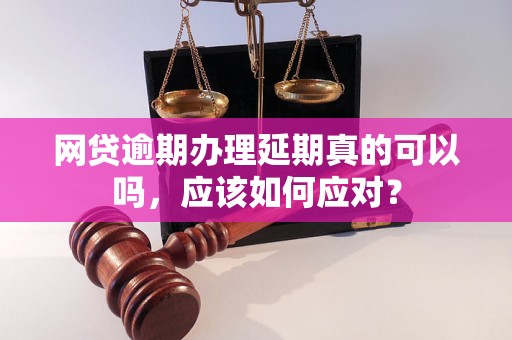 网贷逾期办理延期真的可以吗，应该如何应对？