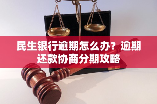 民生银行逾期怎么办？逾期还款协商分期攻略