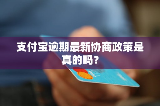 支付宝逾期最新协商政策是真的吗？