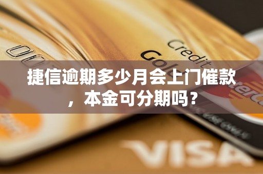 捷信逾期多少月会上门催款，本金可分期吗？