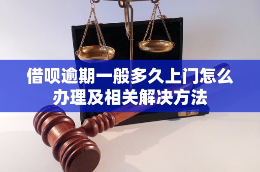 借呗逾期一般多久上门怎么办理及相关解决方法