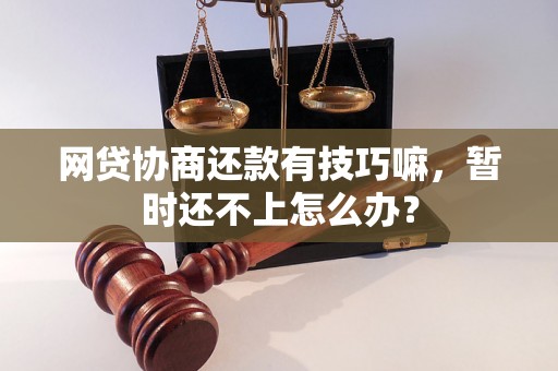 网贷协商还款有技巧嘛，暂时还不上怎么办？