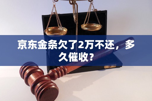 京东金条欠了2万不还，多久催收？