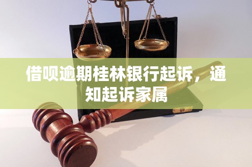 借呗逾期桂林银行起诉，通知起诉家属