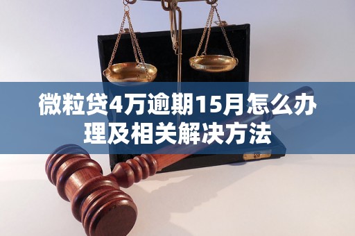 微粒贷4万逾期15月怎么办理及相关解决方法