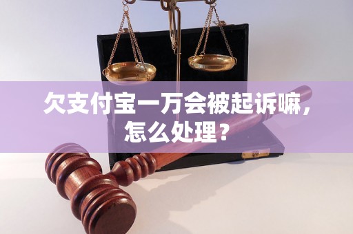 欠支付宝一万会被起诉嘛，怎么处理？