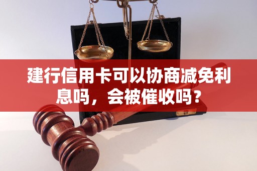 建行信用卡可以协商减免利息吗，会被催收吗？