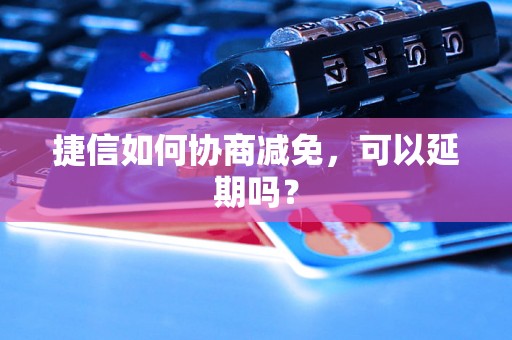 捷信如何协商减免，可以延期吗？