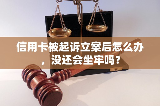 信用卡被起诉立案后怎么办，没还会坐牢吗？