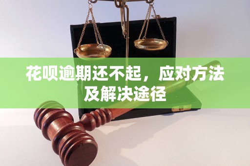 花呗逾期还不起，应对方法及解决途径