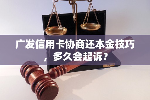 广发信用卡协商还本金技巧，多久会起诉？