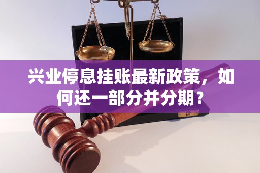 兴业停息挂账最新政策，如何还一部分并分期？