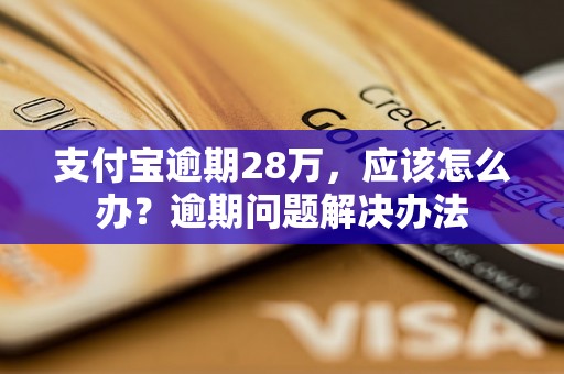 支付宝逾期28万，应该怎么办？逾期问题解决办法