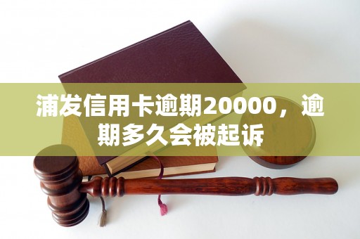 浦发信用卡逾期20000，逾期多久会被起诉