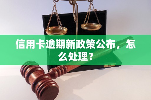 信用卡逾期新政策公布，怎么处理？