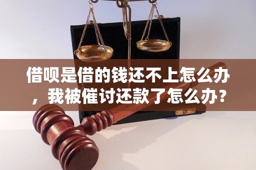 借呗是借的钱还不上怎么办，我被催讨还款了怎么办？