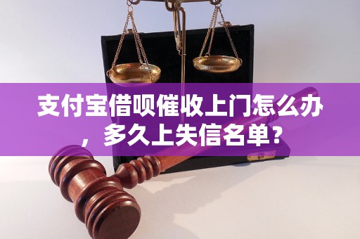 支付宝借呗催收上门怎么办，多久上失信名单？