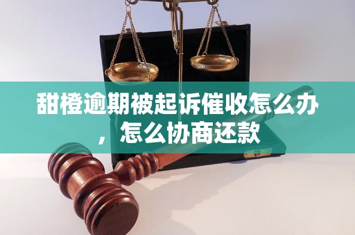 甜橙逾期被起诉催收怎么办，怎么协商还款