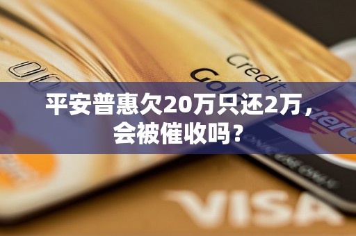 平安普惠欠20万只还2万，会被催收吗？