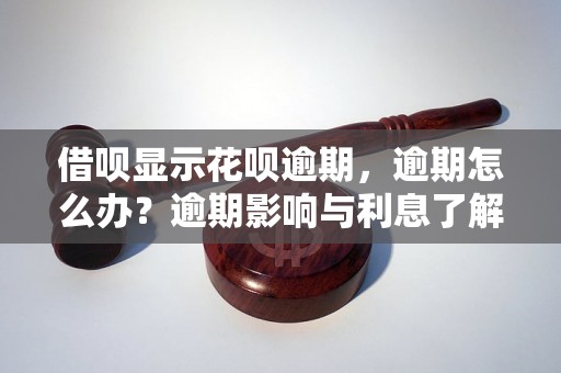 借呗显示花呗逾期，逾期怎么办？逾期影响与利息了解！