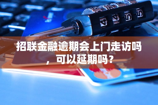 招联金融逾期会上门走访吗，可以延期吗？